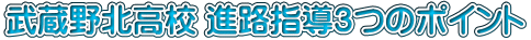 武蔵野北高校 進路指導3つのポイント